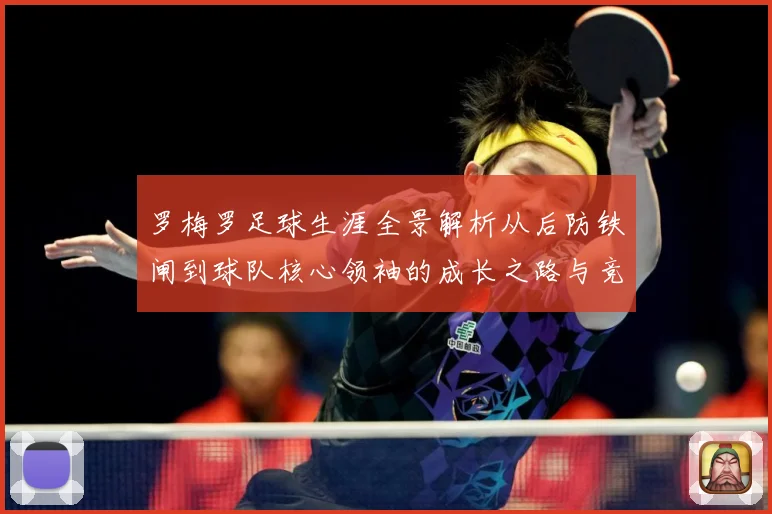 罗梅罗足球生涯全景解析从后防铁闸到球队核心领袖的成长之路与竞技价值探究