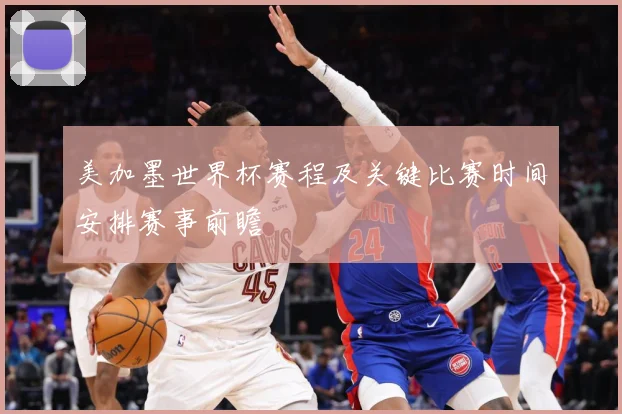美加墨世界杯赛程及关键比赛时间安排赛事前瞻