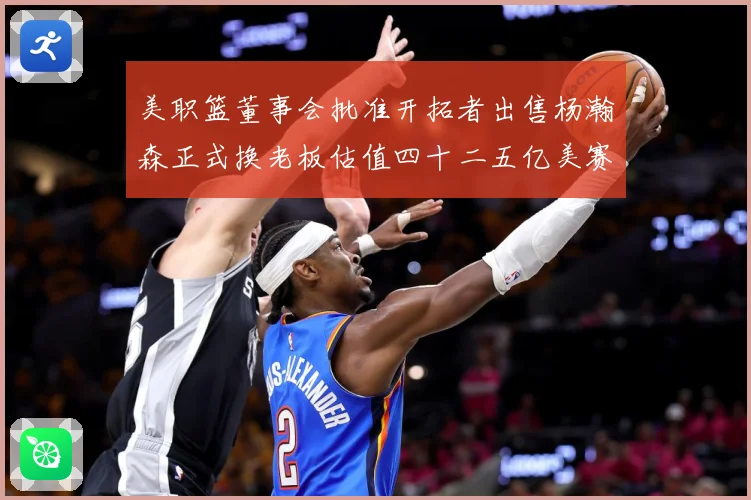 美职篮董事会批准开拓者出售杨瀚森正式换老板估值四十二五亿美赛场复盘