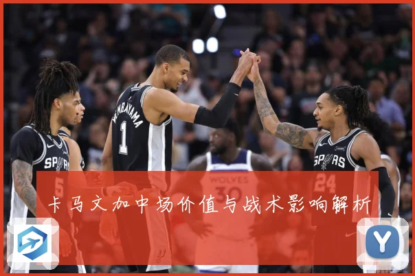 卡马文加中场价值与战术影响解析