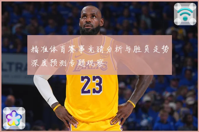 精准体育赛事竞猜分析与胜负走势深度预测专题观察