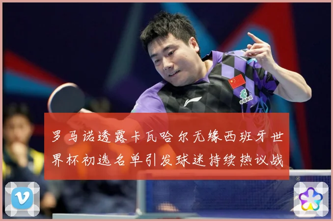 罗马诺透露卡瓦哈尔无缘西班牙世界杯初选名单引发球迷持续热议战术观察