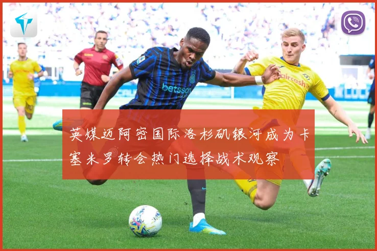 英媒迈阿密国际洛杉矶银河成为卡塞米罗转会热门选择战术观察