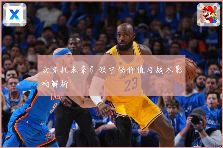 麦克托米奈引领中场价值与战术影响解析