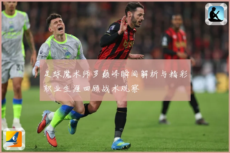 足球魔术师罗巅峰瞬间解析与精彩职业生涯回顾战术观察