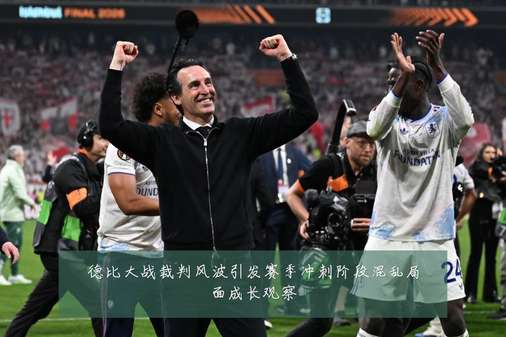德比大战裁判风波引发赛季冲刺阶段混乱局面成长观察