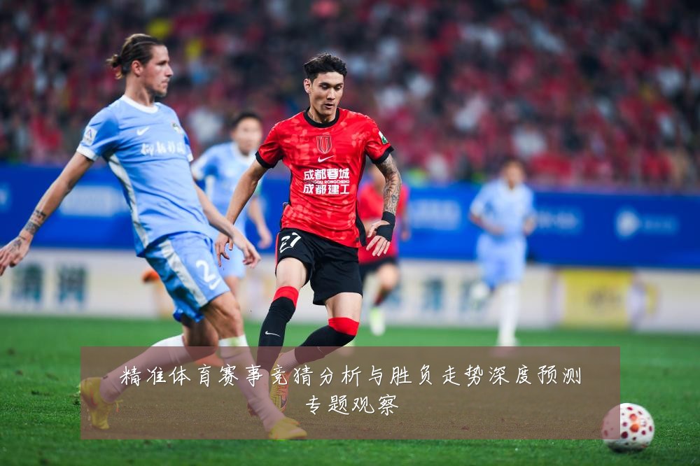 精准体育赛事竞猜分析与胜负走势深度预测专题观察