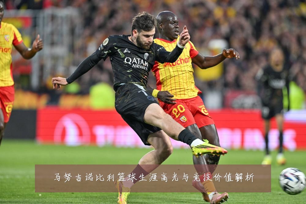 马努吉诺比利篮球生涯高光与竞技价值解析