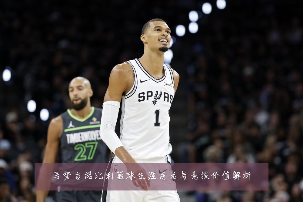 马努吉诺比利篮球生涯高光与竞技价值解析