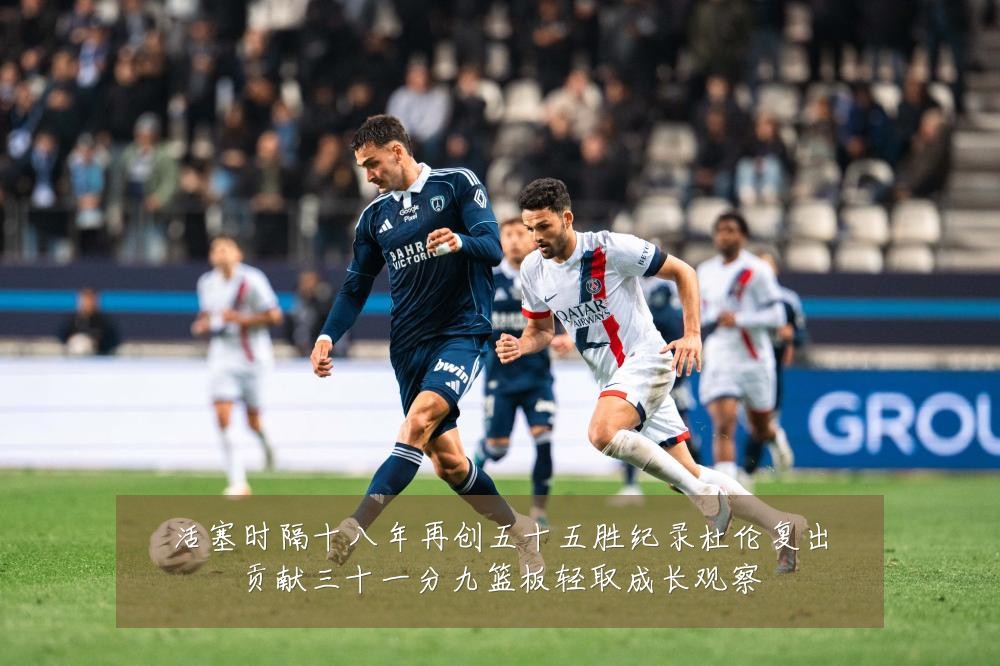 活塞时隔十八年再创五十五胜纪录杜伦复出贡献三十一分九篮板轻取成长观察