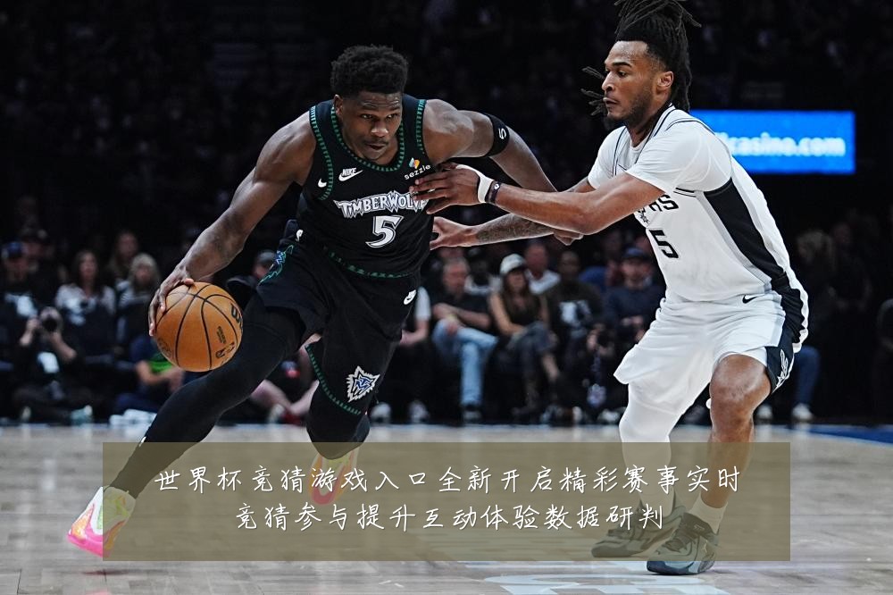 世界杯竞猜游戏入口全新开启精彩赛事实时竞猜参与提升互动体验数据研判