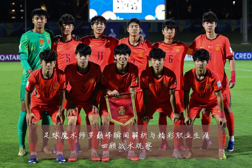 足球魔术师罗巅峰瞬间解析与精彩职业生涯回顾战术观察
