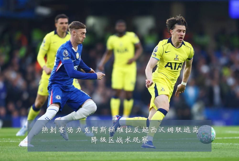 热刺客场力克阿斯顿维拉反超西汉姆联逃离降级区战术观察