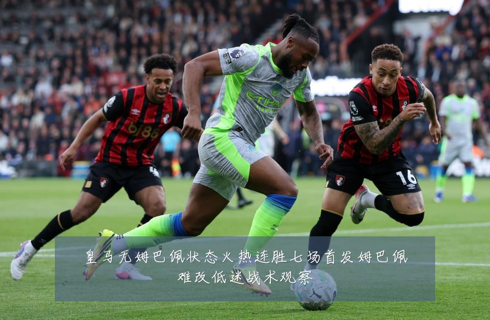 皇马无姆巴佩状态火热连胜七场首发姆巴佩难改低迷战术观察