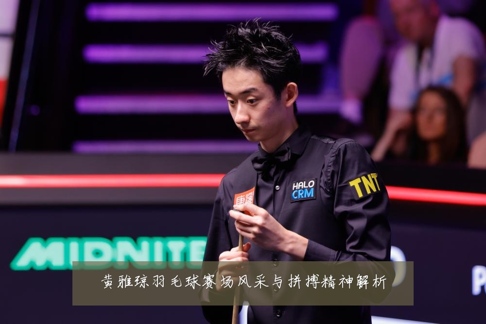 黄雅琼羽毛球赛场风采与拼搏精神解析