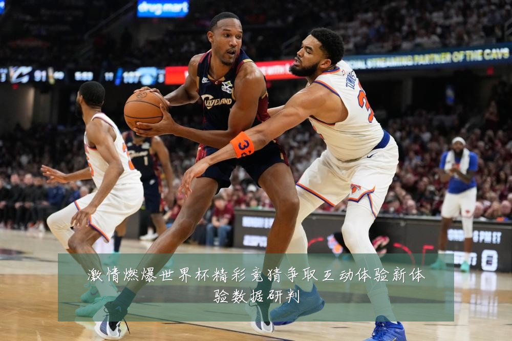 激情燃爆世界杯精彩竞猜争取互动体验新体验数据研判