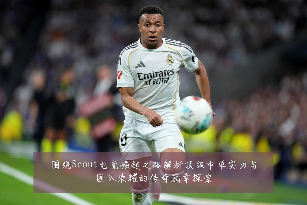 围绕Scout电竞崛起之路解析顶级中单实力与团队荣耀的传奇篇章探索