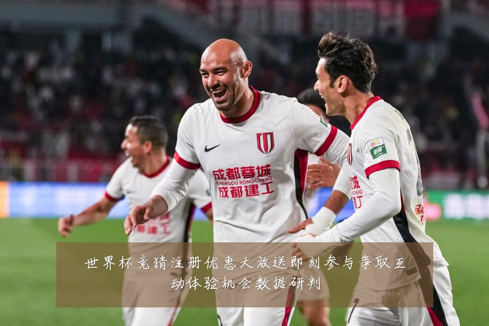世界杯竞猜注册优惠大放送即刻参与争取互动体验机会数据研判