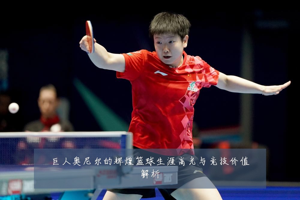 巨人奥尼尔的辉煌篮球生涯高光与竞技价值解析